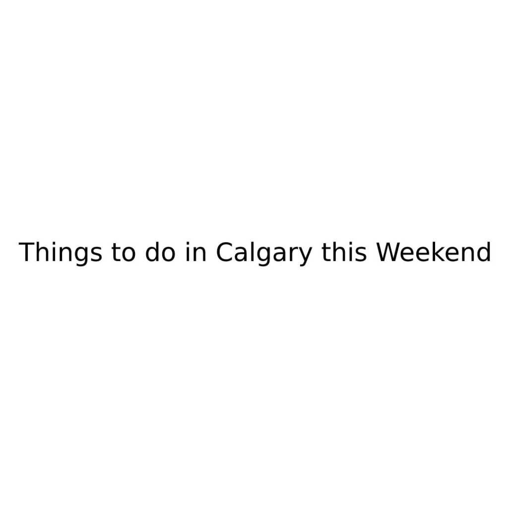 Things to do in Calgary this Weekend